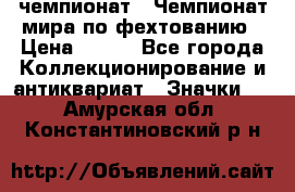 11.1) чемпионат : Чемпионат мира по фехтованию › Цена ­ 490 - Все города Коллекционирование и антиквариат » Значки   . Амурская обл.,Константиновский р-н